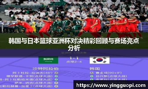 韩国与日本篮球亚洲杯对决精彩回顾与赛场亮点分析