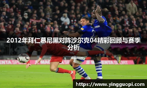2012年拜仁慕尼黑对阵沙尔克04精彩回顾与赛季分析