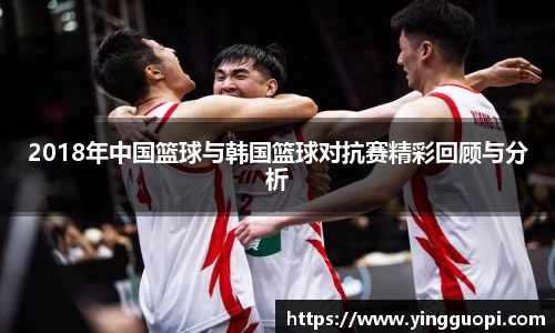 2018年中国篮球与韩国篮球对抗赛精彩回顾与分析