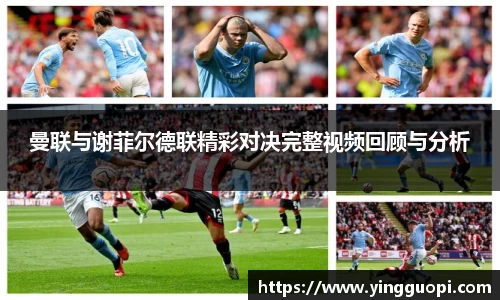 曼联与谢菲尔德联精彩对决完整视频回顾与分析