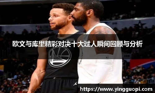 欧文与库里精彩对决十大过人瞬间回顾与分析