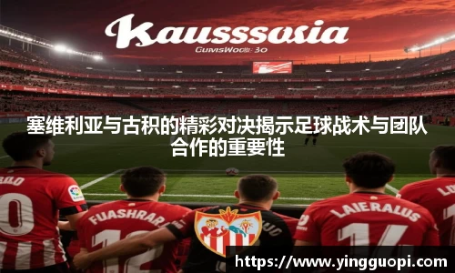 塞维利亚与古积的精彩对决揭示足球战术与团队合作的重要性
